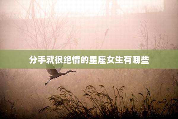 分手就很绝情的星座女生有哪些