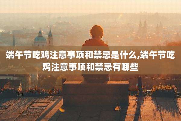 端午节吃鸡注意事项和禁忌是什么,端午节吃鸡注意事项和禁忌有哪些