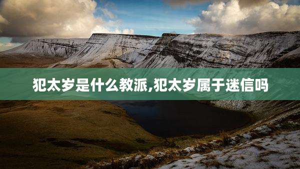 犯太岁是什么教派,犯太岁属于迷信吗