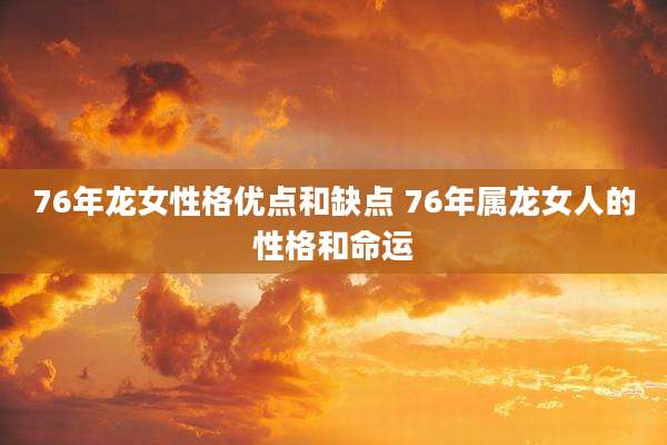 76年龙女性格优点和缺点 76年属龙女人的性格和命运