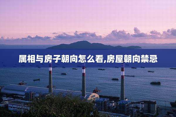 属相与房子朝向怎么看,房屋朝向禁忌