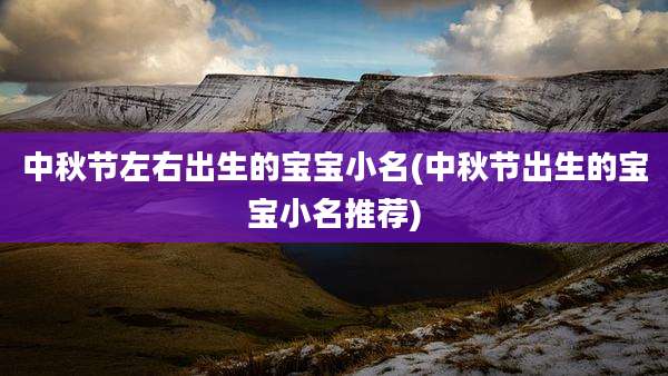 中秋节左右出生的宝宝小名(中秋节出生的宝宝小名推荐)