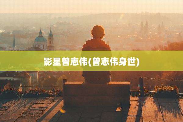 影星曾志伟(曾志伟身世)