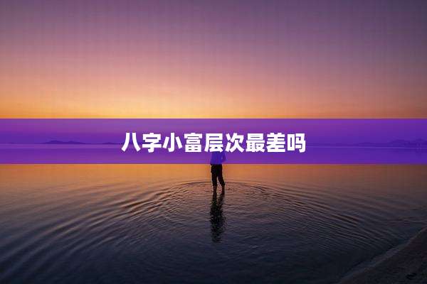 八字小富层次最差吗