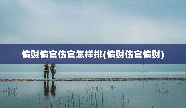偏财偏官伤官怎样排(偏财伤官偏财)