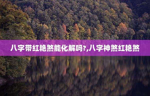 八字带红艳煞能化解吗?,八字神煞红艳煞