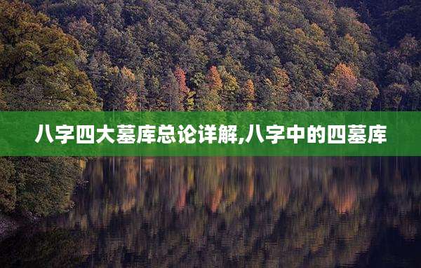 八字四大墓库总论详解,八字中的四墓库