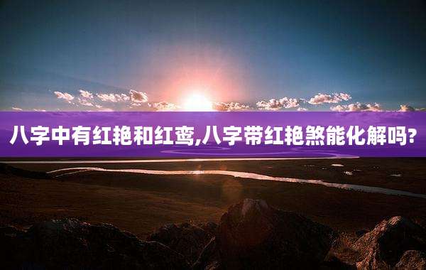 八字中有红艳和红鸾,八字带红艳煞能化解吗?