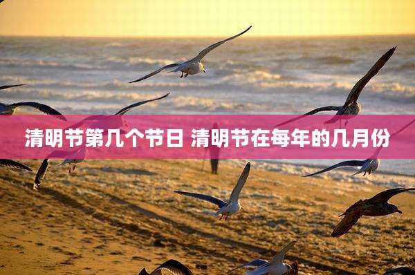 清明节第几个节日 清明节在每年的几月份