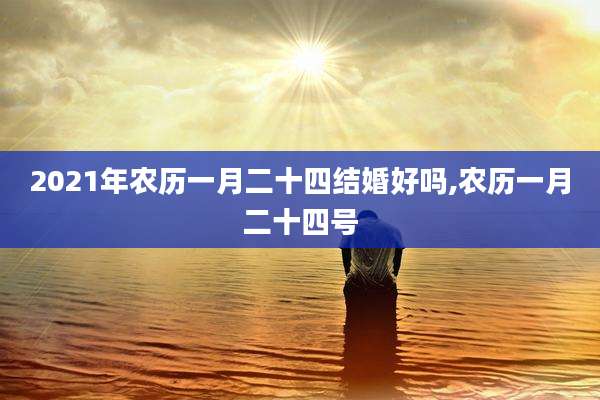 2021年农历一月二十四结婚好吗,农历一月二十四号