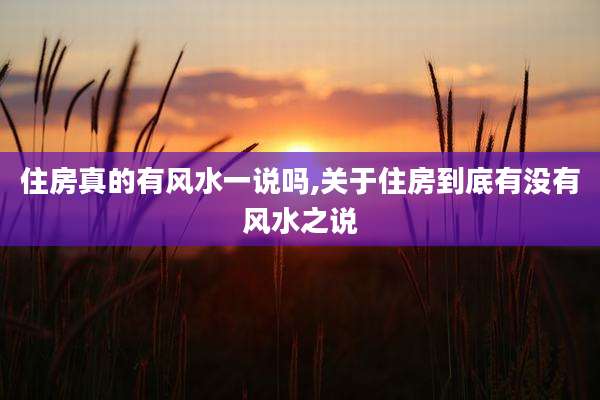 住房真的有风水一说吗,关于住房到底有没有风水之说