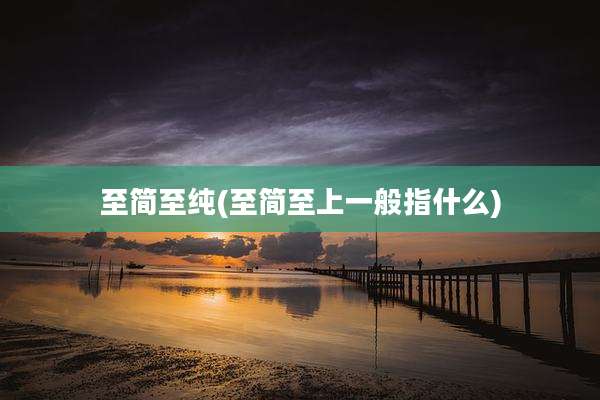 至简至纯(至简至上一般指什么)