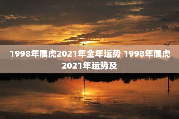 1998年属虎2021年全年运势 1998年属虎2021年运势及