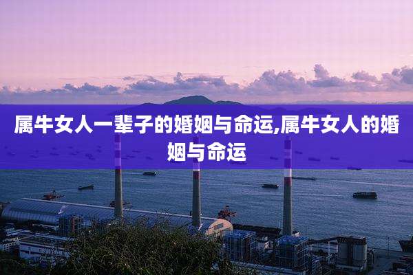 属牛女人一辈子的婚姻与命运,属牛女人的婚姻与命运