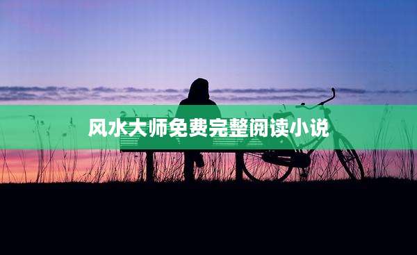 风水大师免费完整阅读小说