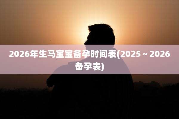 2026年生马宝宝备孕时间表(2025~2026备孕表)
