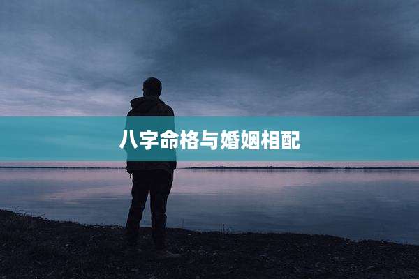 八字命格与婚姻相配