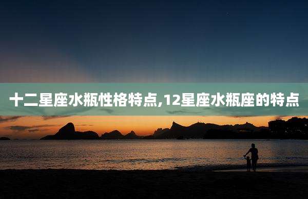 十二星座水瓶性格特点,12星座水瓶座的特点