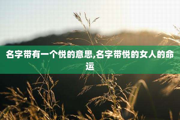 名字带有一个悦的意思,名字带悦的女人的命运