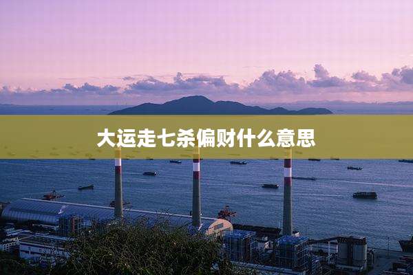 大运走七杀偏财什么意思