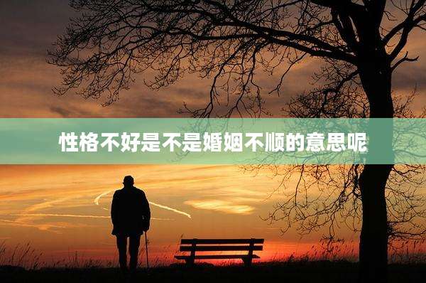性格不好是不是婚姻不顺的意思呢