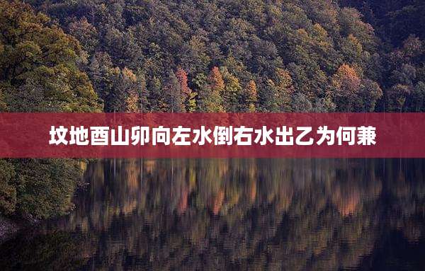 坟地酉山卯向左水倒右水出乙为何兼