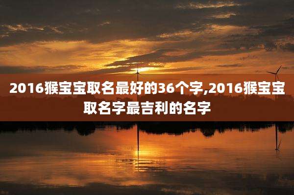 2016猴宝宝取名最好的36个字,2016猴宝宝取名字最吉利的名字