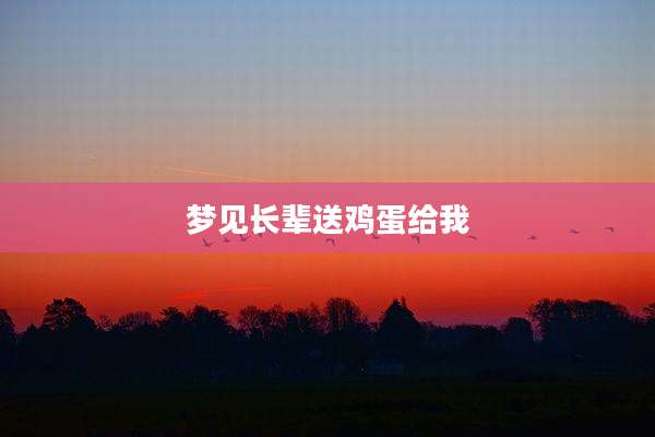 梦见长辈送鸡蛋给我