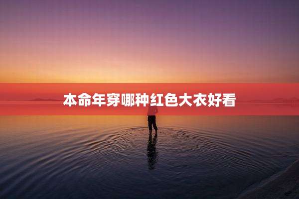 本命年穿哪种红色大衣好看