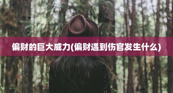偏财的巨大威力(偏财遇到伤官发生什么)