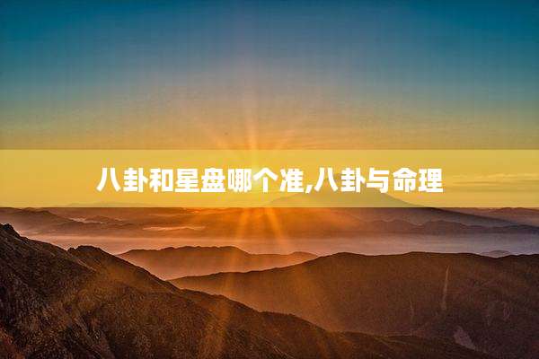 八卦和星盘哪个准,八卦与命理
