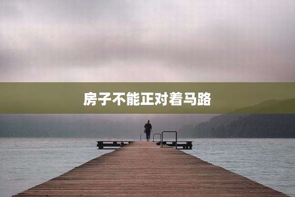 房子不能正对着马路