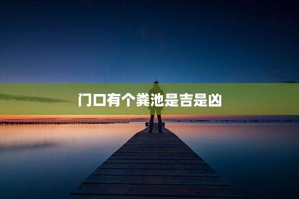 门口有个粪池是吉是凶