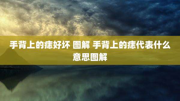 手背上的痣好坏 图解 手背上的痣代表什么意思图解