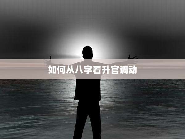 如何从八字看升官调动