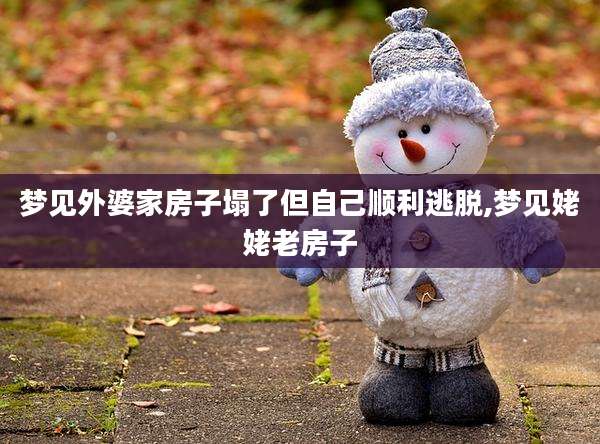梦见外婆家房子塌了但自己顺利逃脱,梦见姥姥老房子