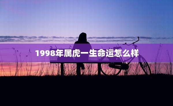 1998年属虎一生命运怎么样