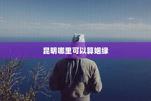 昆明哪里可以算姻缘