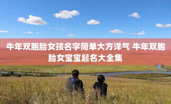 牛年双胞胎女孩名字简单大方洋气 牛年双胞胎女宝宝起名大全集