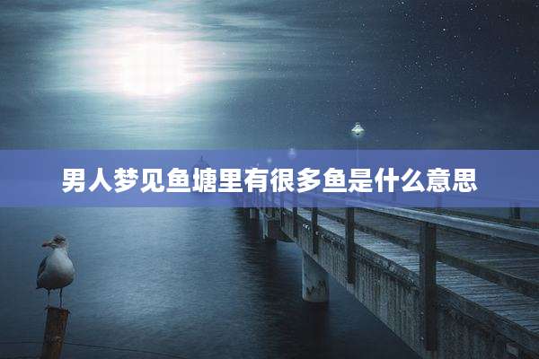 男人梦见鱼塘里有很多鱼是什么意思