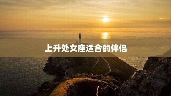 上升处女座适合的伴侣