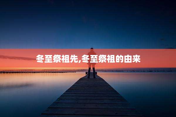 冬至祭祖先,冬至祭祖的由来