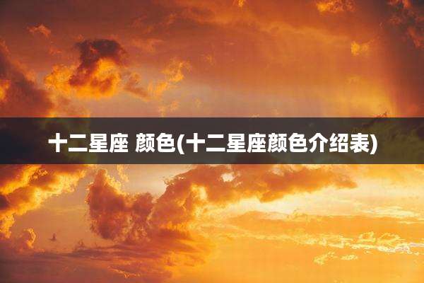 十二星座 颜色(十二星座颜色介绍表)