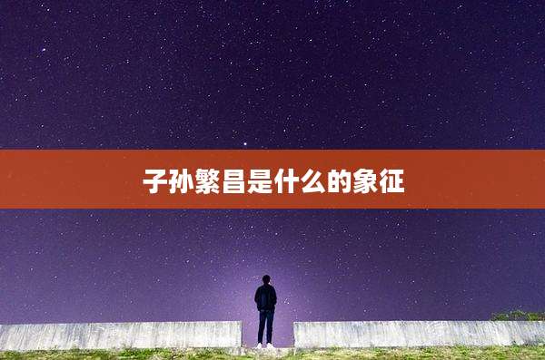子孙繁昌是什么的象征