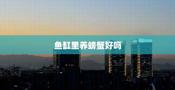 鱼缸里养螃蟹好吗