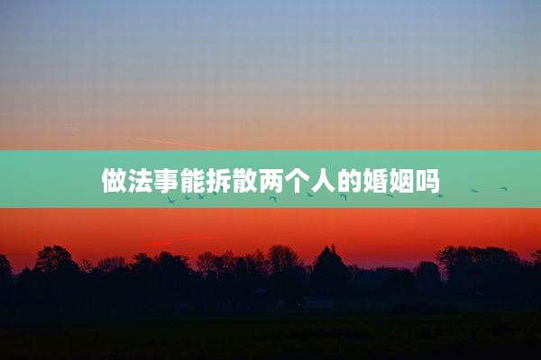 做法事能拆散两个人的婚姻吗