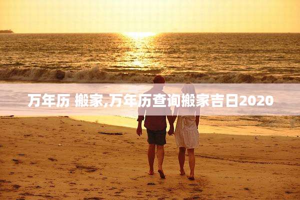 万年历 搬家,万年历查询搬家吉日2020