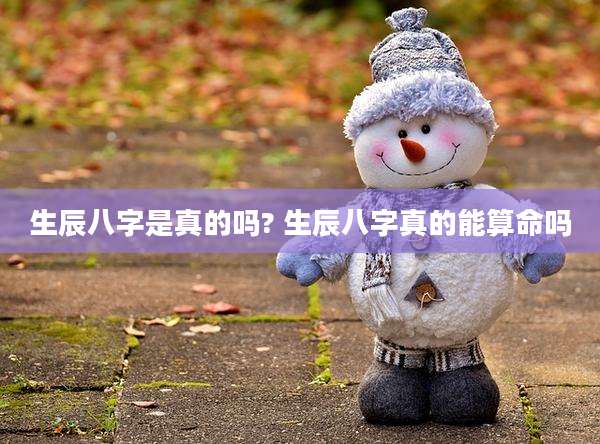 生辰八字是真的吗? 生辰八字真的能算命吗