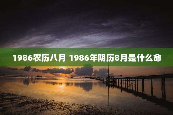 1986农历八月 1986年阴历8月是什么命