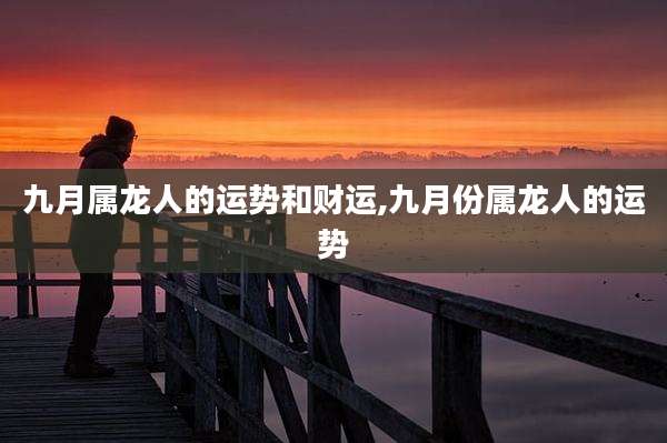 九月属龙人的运势和财运,九月份属龙人的运势